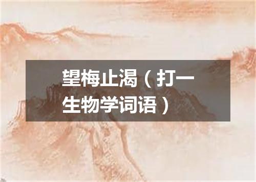 望梅止渴（打一生物学词语）