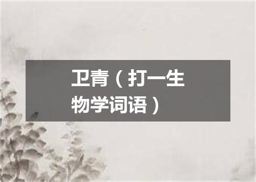 卫青（打一生物学词语）