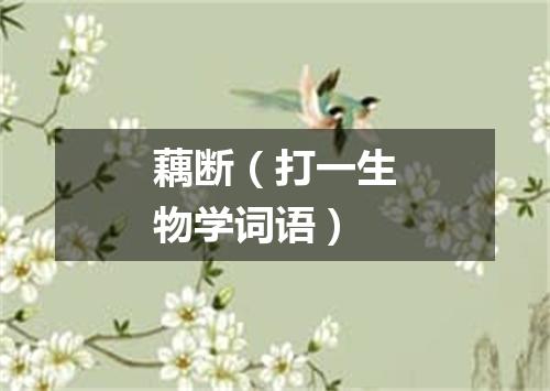 藕断（打一生物学词语）