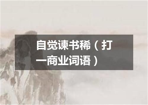 自觉谏书稀（打一商业词语）