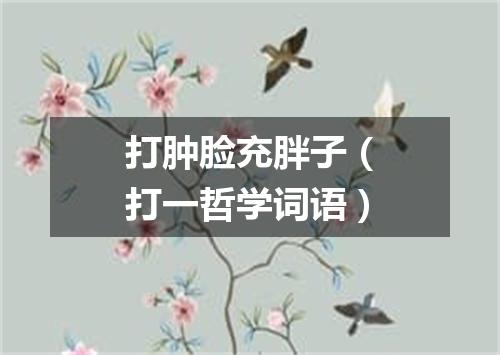 打肿脸充胖子（打一哲学词语）