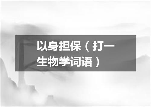 以身担保（打一生物学词语）