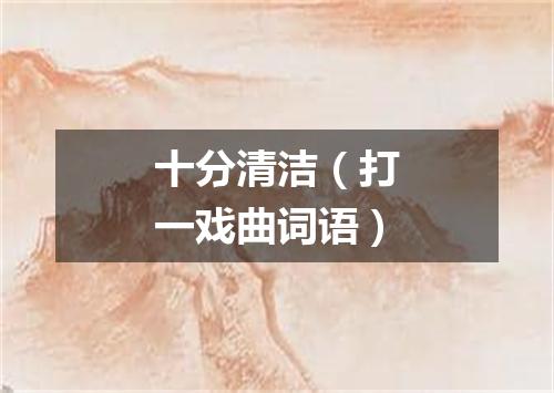 十分清洁（打一戏曲词语）