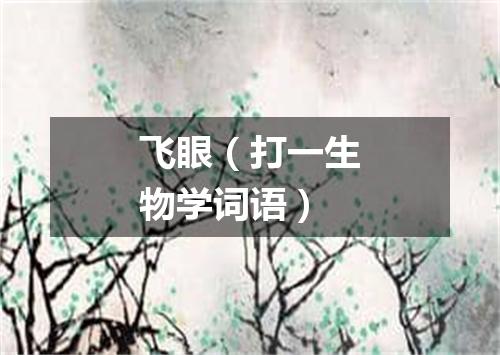 飞眼（打一生物学词语）