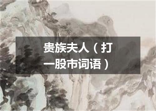 贵族夫人（打一股市词语）