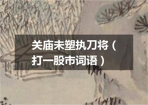 关庙未塑执刀将（打一股市词语）