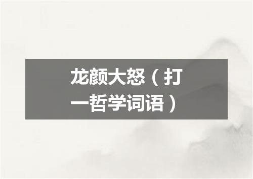 龙颜大怒（打一哲学词语）