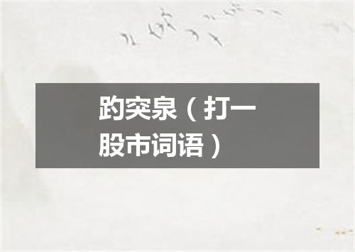 趵突泉（打一股市词语）