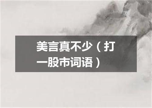 美言真不少（打一股市词语）