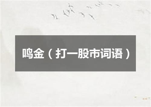 鸣金（打一股市词语）