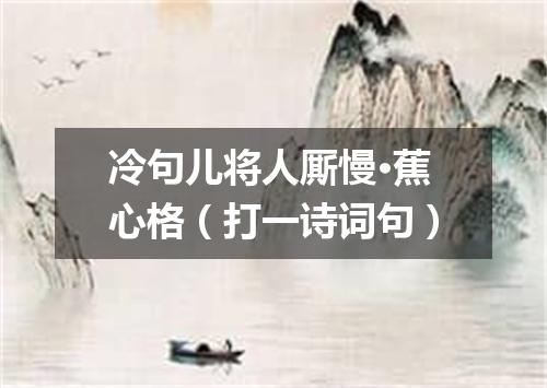 冷句儿将人厮慢·蕉心格（打一诗词句）