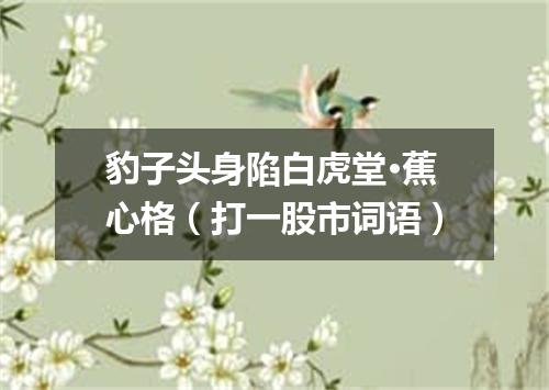 豹子头身陷白虎堂·蕉心格（打一股市词语）