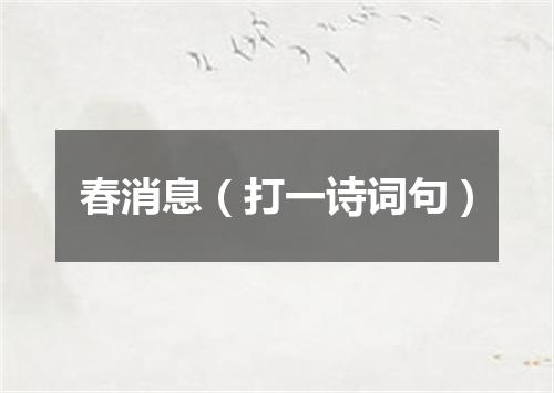 春消息（打一诗词句）