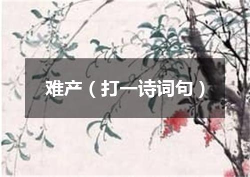 难产（打一诗词句）