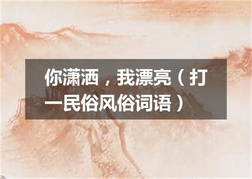 你潇洒，我漂亮（打一民俗风俗词语）