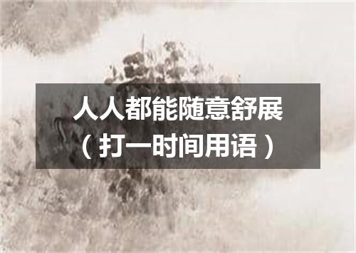 人人都能随意舒展（打一时间用语）