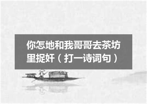 你怎地和我哥哥去茶坊里捉奸（打一诗词句）