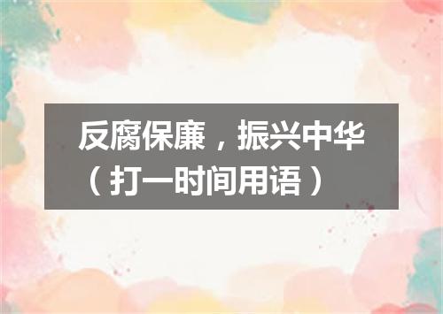 反腐保廉，振兴中华（打一时间用语）