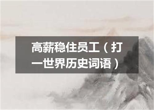 高薪稳住员工（打一世界历史词语）