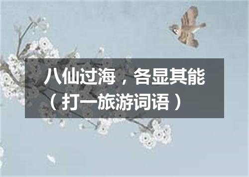 八仙过海，各显其能（打一旅游词语）
