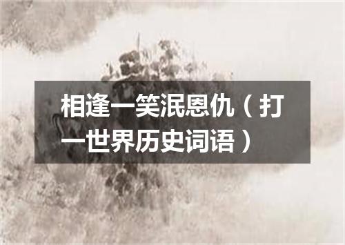 相逢一笑泯恩仇（打一世界历史词语）
