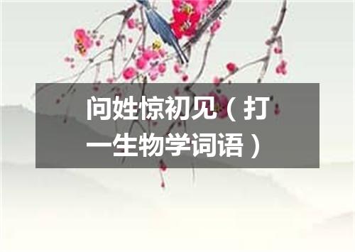 问姓惊初见（打一生物学词语）