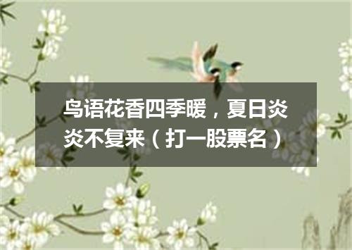 鸟语花香四季暖，夏日炎炎不复来（打一股票名）