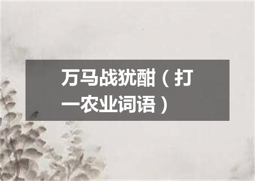 万马战犹酣（打一农业词语）