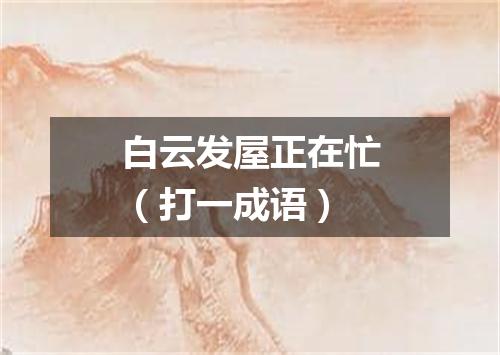 白云发屋正在忙（打一成语）