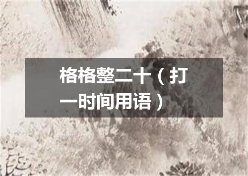 格格整二十（打一时间用语）