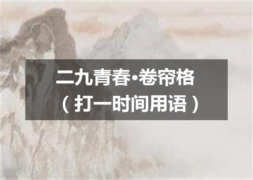 二九青春·卷帘格（打一时间用语）