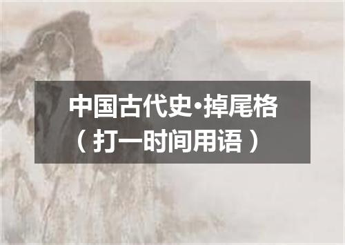 中国古代史·掉尾格（打一时间用语）