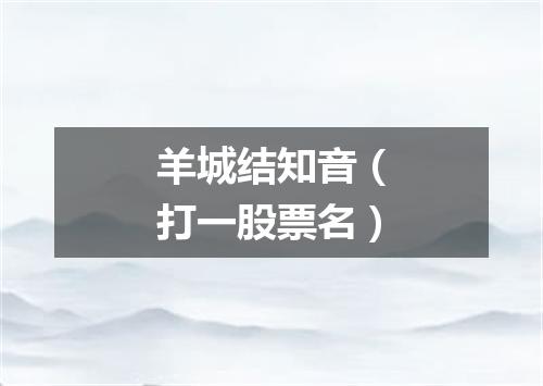 羊城结知音（打一股票名）