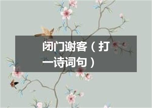 闭门谢客（打一诗词句）