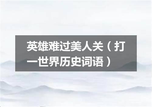 英雄难过美人关（打一世界历史词语）