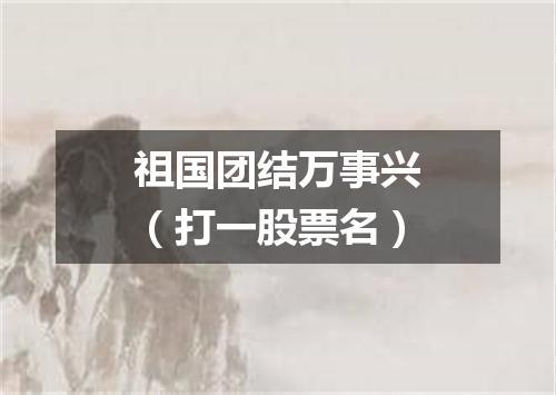 祖国团结万事兴（打一股票名）