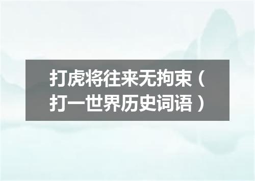 打虎将往来无拘束（打一世界历史词语）