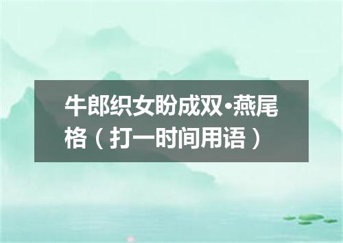 牛郎织女盼成双·燕尾格（打一时间用语）