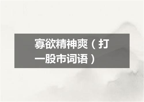 寡欲精神爽（打一股市词语）