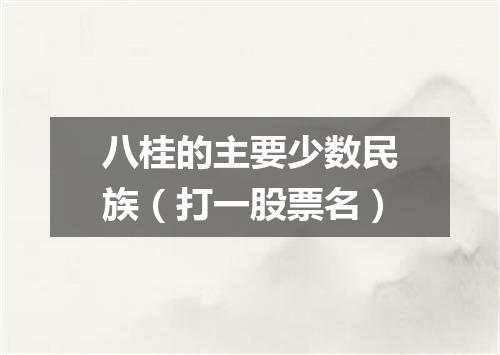 八桂的主要少数民族（打一股票名）