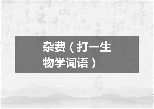 杂费（打一生物学词语）