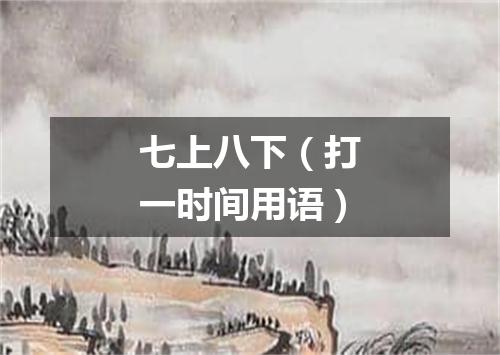 七上八下（打一时间用语）