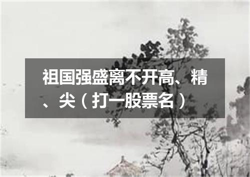 祖国强盛离不开高、精、尖（打一股票名）
