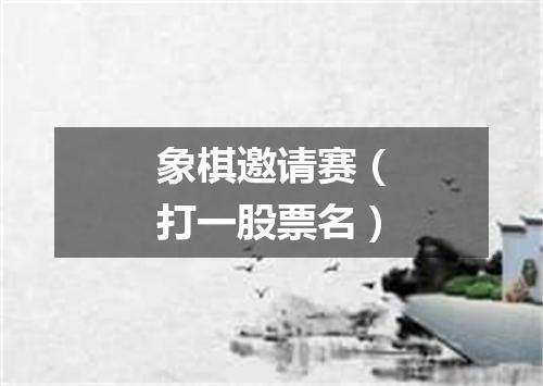 象棋邀请赛（打一股票名）
