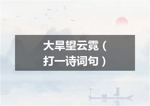 大旱望云霓（打一诗词句）