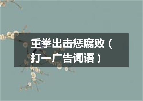 重拳出击惩腐败（打一广告词语）