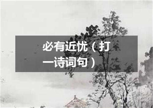 必有近忧（打一诗词句）