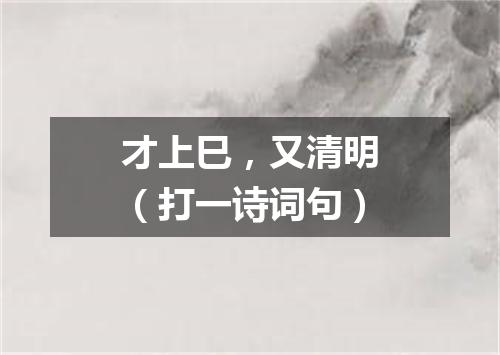 才上巳，又清明（打一诗词句）