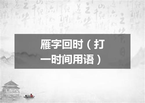 雁字回时（打一时间用语）