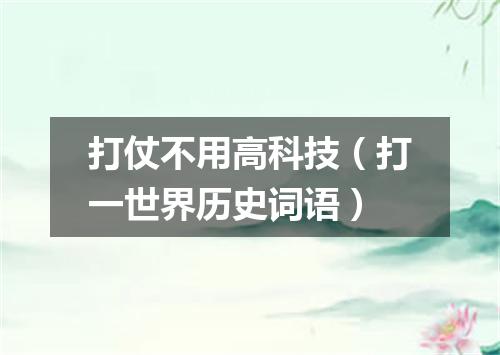 打仗不用高科技（打一世界历史词语）